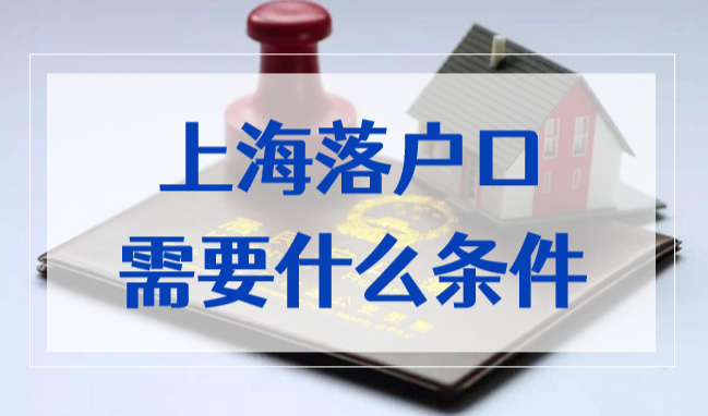 上海落户口需要什么条件？2022年上海落户最新方式！