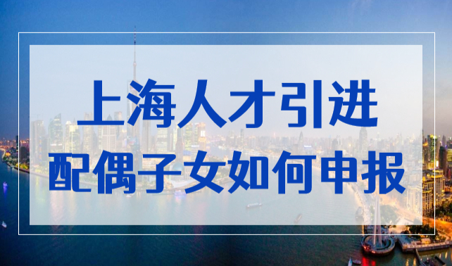 2022上海人才引进落户时，配偶与子女应如何填写申报？