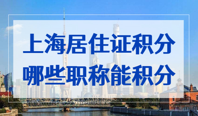 2022最新目录！哪些职称技能证书能办上海居住证积分？