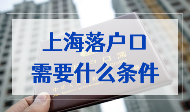 上海落户口需要什么条件？上海落户政策2022最新细则规定！