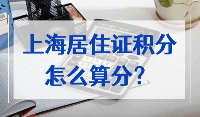 上海居住证积分怎么算分？2022上海积分细则政策问题汇总