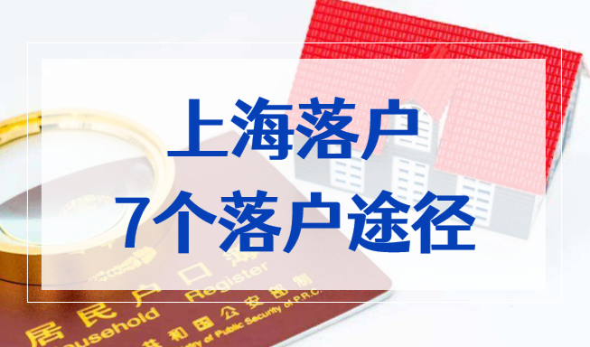 上海落户7个落户途径，最快2年可带全家落户上海！