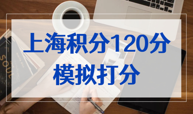 上海积分120分细则模拟打分，上海居住证积分计算器2022版