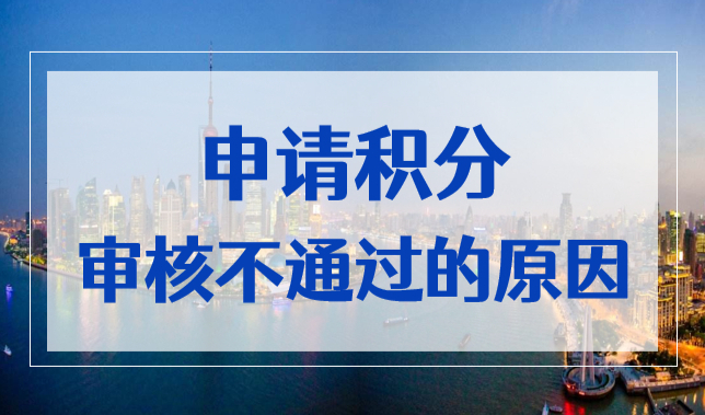 上海居住证积分申请失败？申请积分审核不通过的原因！