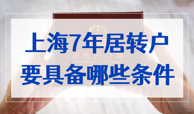 上海7年居转户需要具备哪些条件？上海居转户落户政策2022