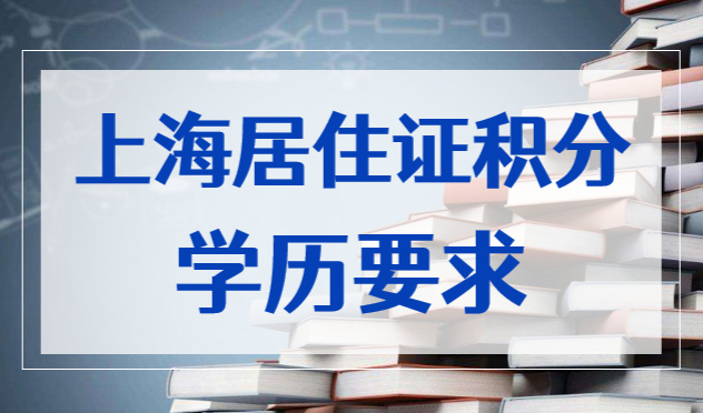 上海居住证积分学历要求，趁早了解少走弯路！