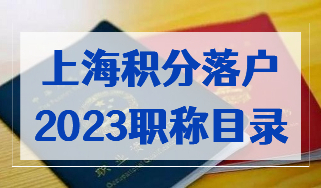 2023目录已刷新！上海居住证积分、落户可用职称和技能证书！