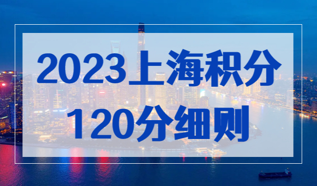 上海积分120分细则2023，上海居住证积分政策最新版！