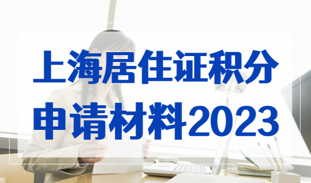 上海居住证积分申请材料2023，积分办理必备清单！