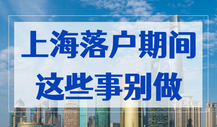 2023上海落户申请期间，这些事情千万别做，不然后悔莫及！