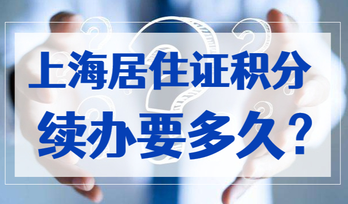 上海居住证积分续办一般几天可以出来？2023提前规划！