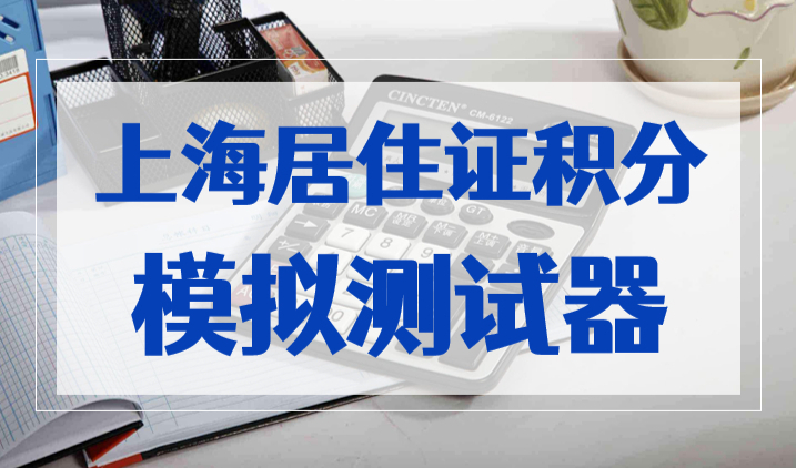 上海居住证积分模拟测试器，2023最新版积分打分器！