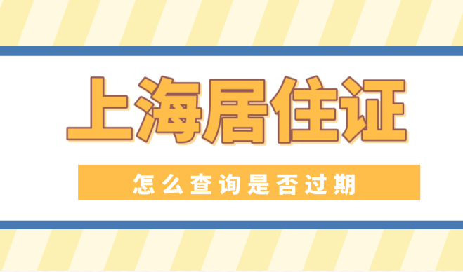 上海怎么查居住证有没有过期？2022上海居住证网上查询方法