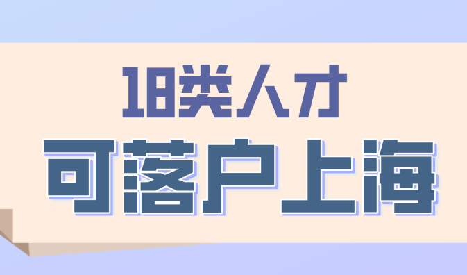 2023上海人才引进落户政策及条件，18类人才可落户！