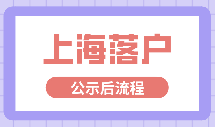 上海居转户通过后需要办什么？上海落户公示后流程2022新