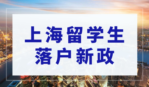 2023留学生落户上海新政解读！落户条件放宽！