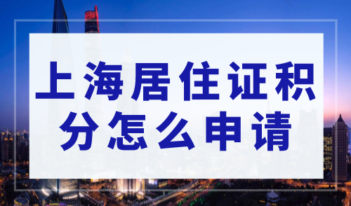 上海居住证积分政策2023，上海居住证积分怎么申请？