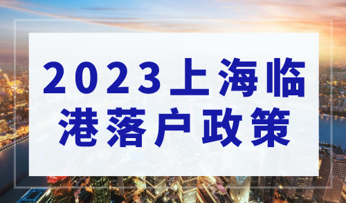 2023年上海临港落户政策，落户上海临港需要哪些条件？