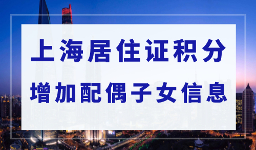 2023年上海居住证积分申请攻略，如何增加配偶子女信息