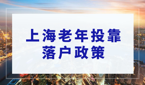 2023上海投靠落户：老人投靠子女如何落户上海？