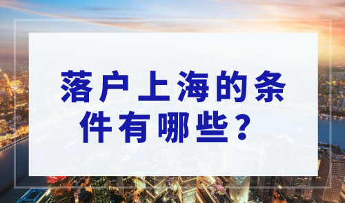 2023年上海落户政策新规，落户上海的条件有哪些？