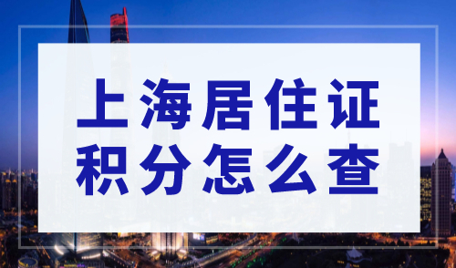 上海居住证积分怎么查，2023上海居住证积分查询攻略