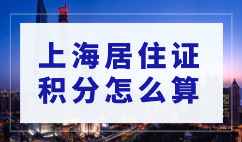 上海居住证积分怎么算？居住证积分错误算分要注意！