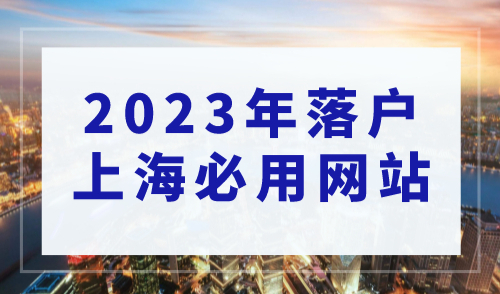 上海落户在哪申请？盘点2023年落户上海必用网站