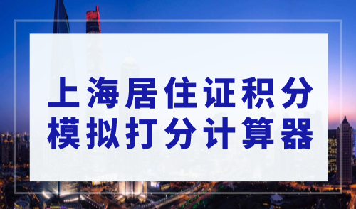 上海居住证积分模拟打分计算器，上海积分120分模拟计算攻略！