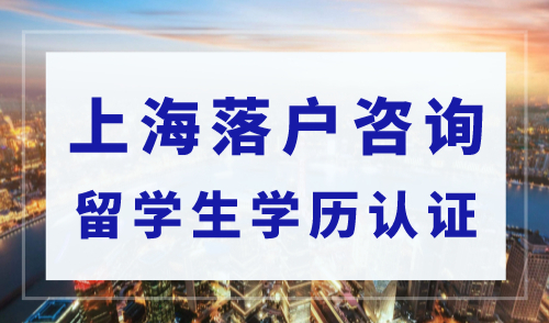 2023上海落户在线咨询：留学生落户如何网上办理学历认证