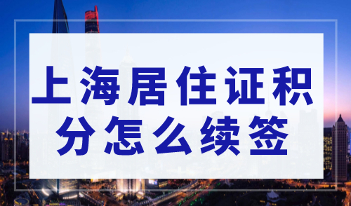 上海居住证积分到期了，上海居住证积分怎么续签？