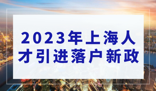 2023年上海人才引进落户新政，弯道超车快速落户上海！