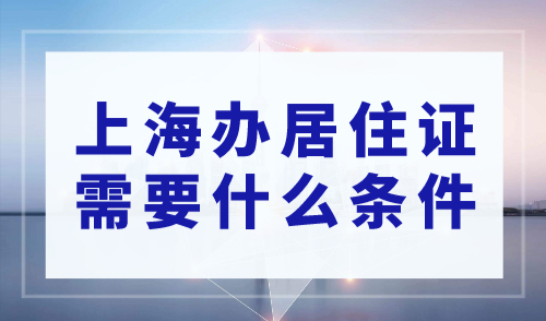 上海办居住证需要什么条件？房东不配合“0”跑路也能办