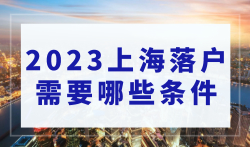 2023上海落户需要哪些条件，落户上海必看！