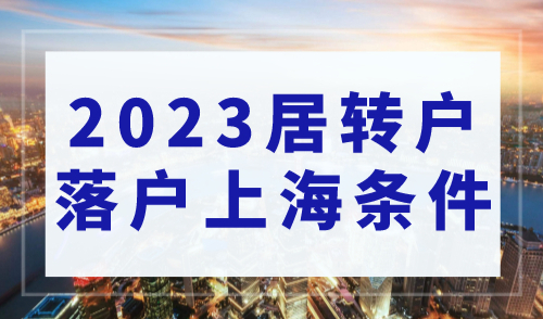 2023居转户落户上海条件！附申请条件、所需材料和常见问题！