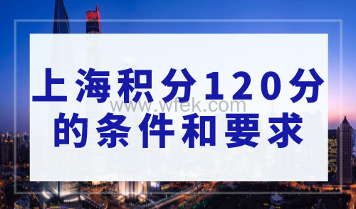 上海积分120分的条件和要求，2023最新版上海居住证积分政策