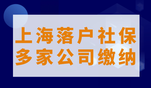 上海落户社保新规：社保是由多家公司缴纳可以落户上海吗？