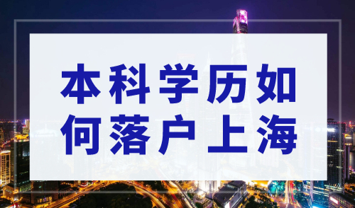 2023年本科落户上海新规，本科学历如何落户上海？