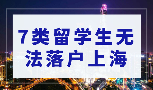 这7类留学生回国无法落户上海，上海留学生落户2023新政解读