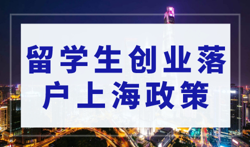 留学生创业落户上海政策最新，最快半年可落户上海！