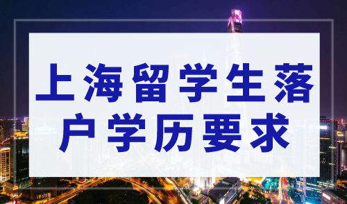 2023年上海留学生落户学历要求，你的学历达到落户标准了吗？