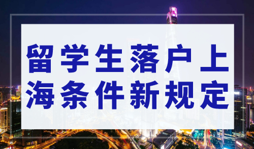 2023年留学生落户上海条件新规定（官方政策详解）