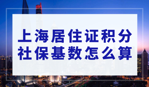 上海居住证积分社保基数怎么算？上海积分对社保的要求