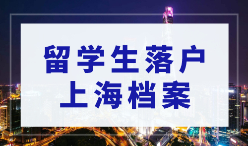 2023年留学生落户上海档案，获取上海户口关键一步！