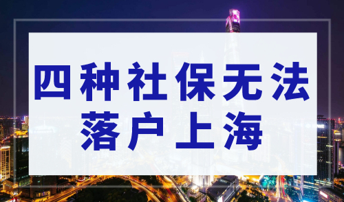 上海落户政策2023最新规定，四种社保无法落户上海！