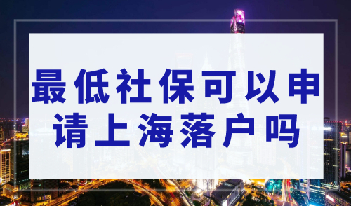 2023上海落户政策最新细则，缴纳最低社保可以申请落户上海吗？