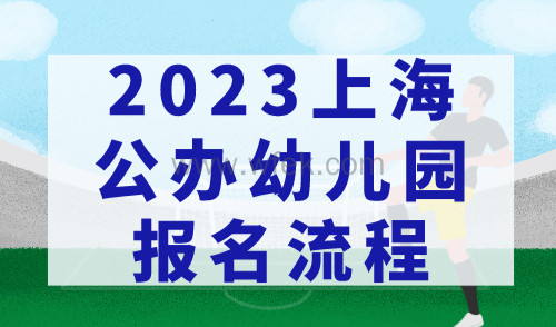 2023上海公办幼儿园报名流程，上海适龄幼儿入园政策正式官宣！