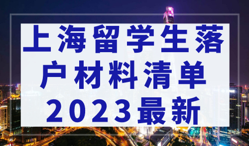 上海留学生落户材料清单2023最新，留学生落户必备！