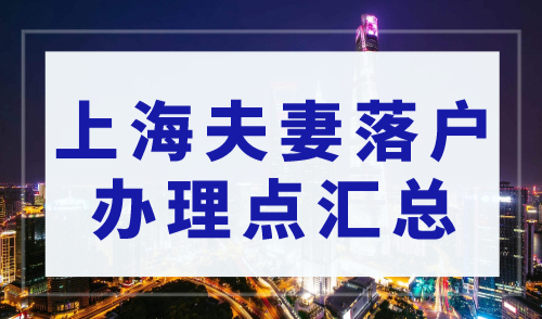 落户上海咨询电话2023，上海夫妻落户办理点汇总（最全）