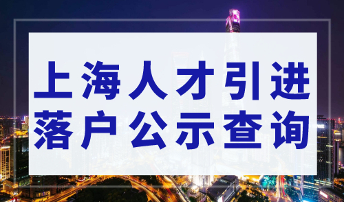 上海人才引进落户公示查询网入口！附上海落户审核流程
